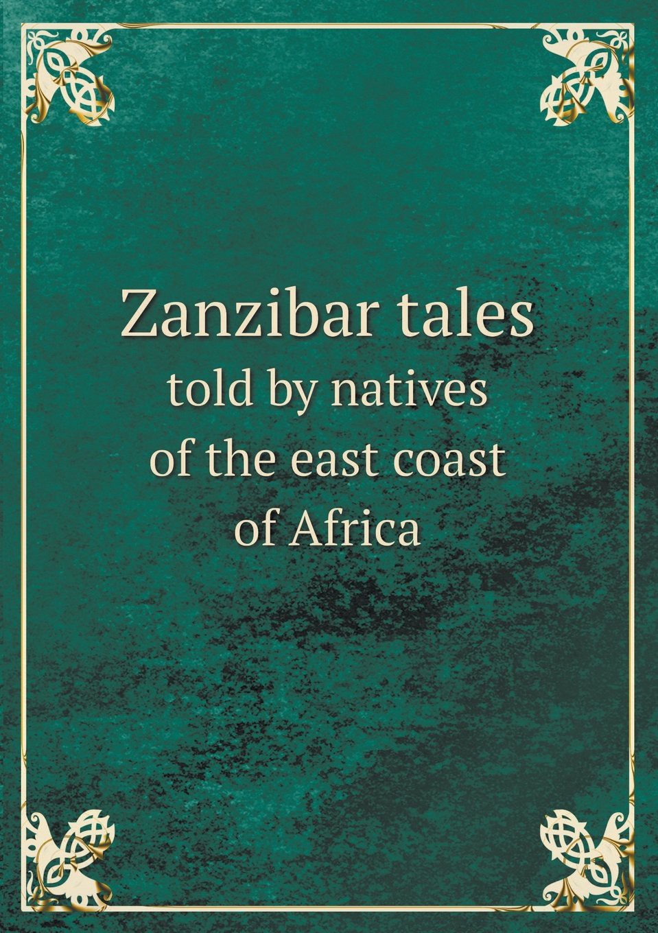 Zanzibar Tales Told by Natives of the East Coast of Africa: Translated From the Original Swahili